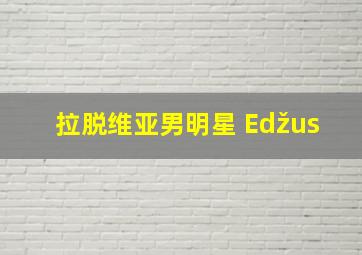 拉脱维亚男明星 Edžus